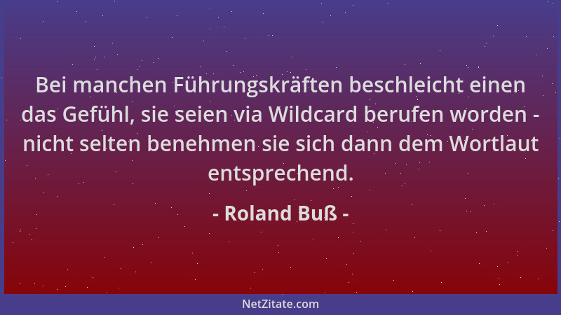 Roland Buß - Bei manchen Führungskräften beschleicht einen das Gefühl, sie seien via Wildcard berufen worden - nicht selten...