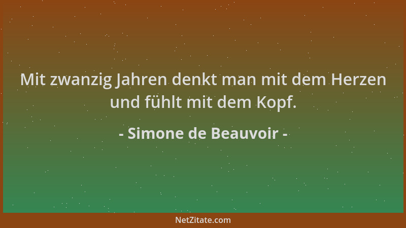 Simone de Beauvoir - Mit zwanzig Jahren denkt man mit dem Herzen und fühlt mit dem Kopf....