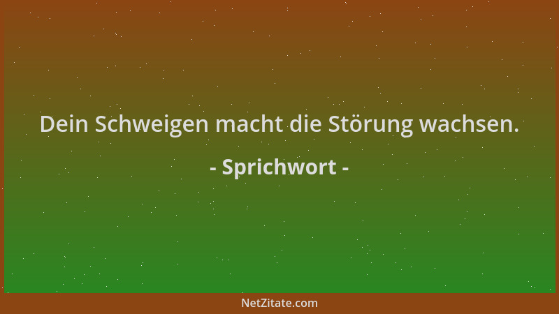 Sprichwort - Dein Schweigen macht die Störung wachsen....