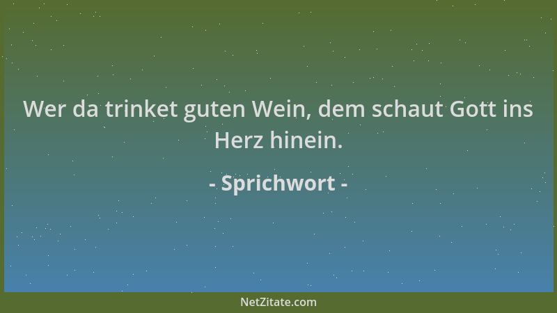 Sprichwort - Wer da trinket guten Wein, dem schaut Gott ins Herz hinein....