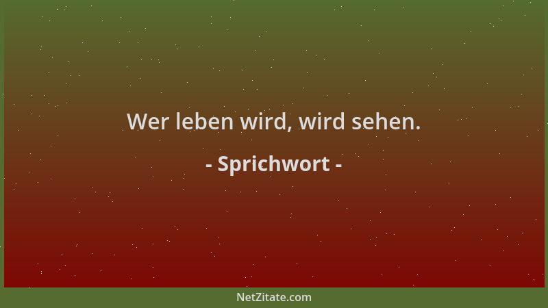 Sprichwort - Wer leben wird, wird sehen....