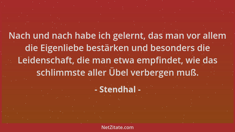Stendhal - Nach und nach habe ich gelernt, das man vor allem die Eigenliebe bestärken und besonders die Leidenschaft, die m...