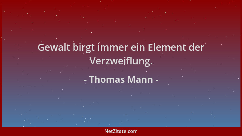 Thomas Mann - Gewalt birgt immer ein Element der Verzweiflung....