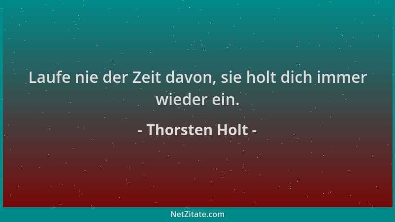 Thorsten Holt - Laufe nie der Zeit davon, sie holt dich immer wieder ein....