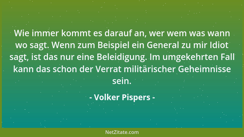 Volker Pispers - Wie immer kommt es darauf an, wer wem was wann wo sagt. Wenn zum Beispiel ein General zu mir Idiot sagt, i...