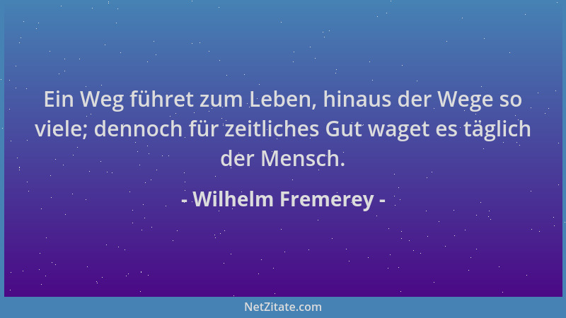 Wilhelm Fremerey - Ein Weg führet zum Leben, hinaus der Wege so viele; dennoch für zeitliches Gut waget es täglich der Mens...