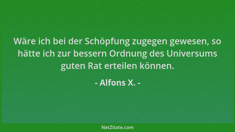 Alfons X. - Wäre ich bei der Schöpfung zugegen gewesen, so hätte ich zur bessern Ordnung des Universums guten Rat erteilen...