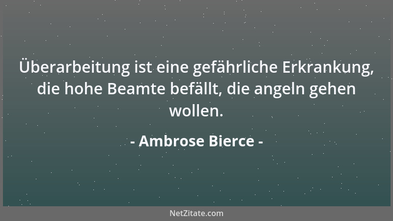 Ambrose Bierce - Überarbeitung ist eine gefährliche Erkrankung, die hohe Beamte befällt, die angeln gehen wollen....
