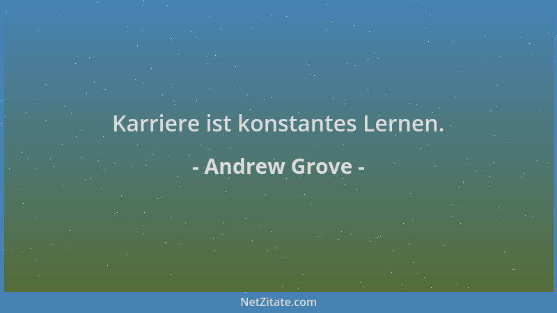 Andrew Grove - Karriere ist konstantes Lernen....