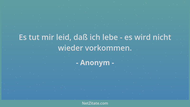 Anonym - Es tut mir leid, daß ich lebe - es wird nicht wieder vorkommen....