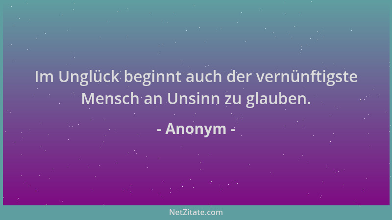Anonym - Im Unglück beginnt auch der vernünftigste Mensch an Unsinn zu glauben....