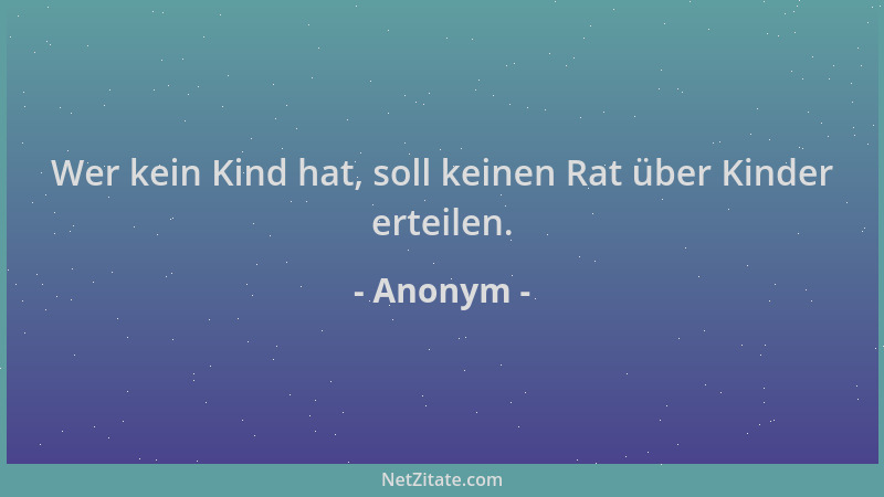 Anonym - Wer kein Kind hat, soll keinen Rat über Kinder erteilen....