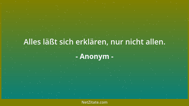 Anonym - Alles läßt sich erklären, nur nicht allen....