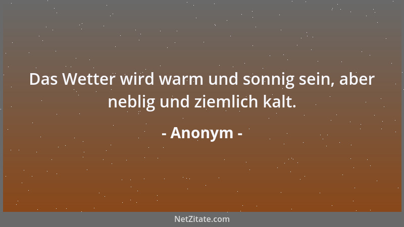 Anonym - Das Wetter wird warm und sonnig sein, aber neblig und ziemlich kalt....