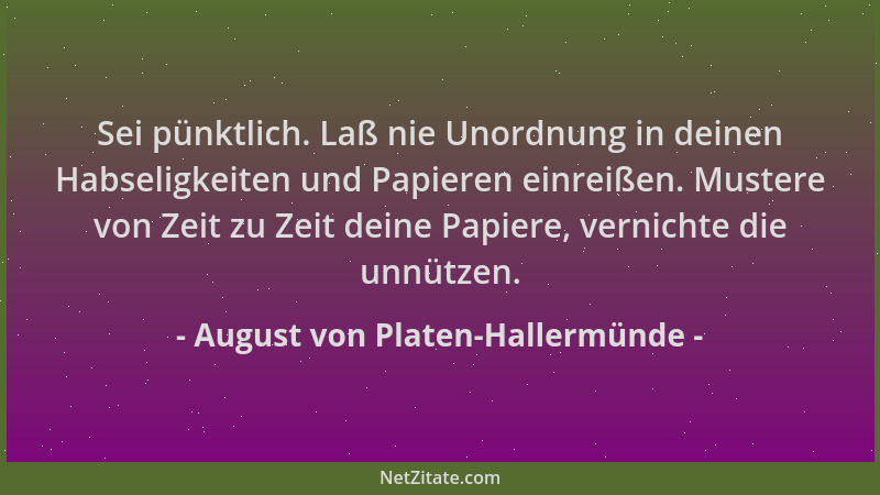 August von Platen-Hallermünde - Sei pünktlich. Laß nie Unordnung in deinen Habseligkeiten und Papieren einreißen. Mustere v...
