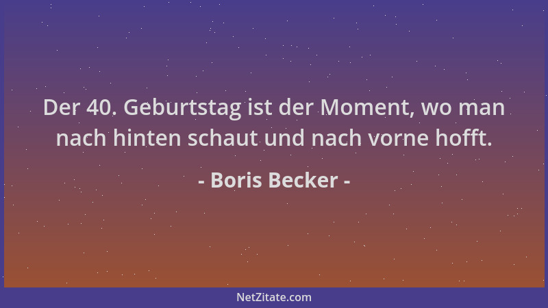 Boris Becker - Der 40. Geburtstag ist der Moment, wo man nach hinten schaut und nach vorne hofft....