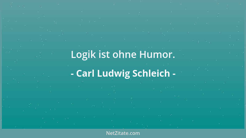 Carl Ludwig Schleich - Logik ist ohne Humor....