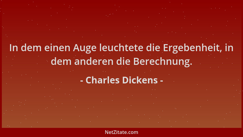 Charles Dickens - In dem einen Auge leuchtete die Ergebenheit, in dem anderen die Berechnung....