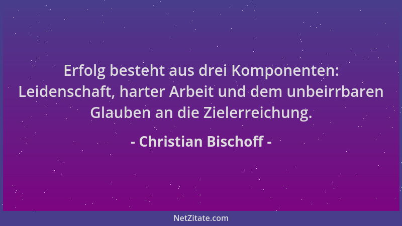 Christian Bischoff - Erfolg besteht aus drei Komponenten: Leidenschaft, harter Arbeit und dem unbeirrbaren Glauben an die Z...