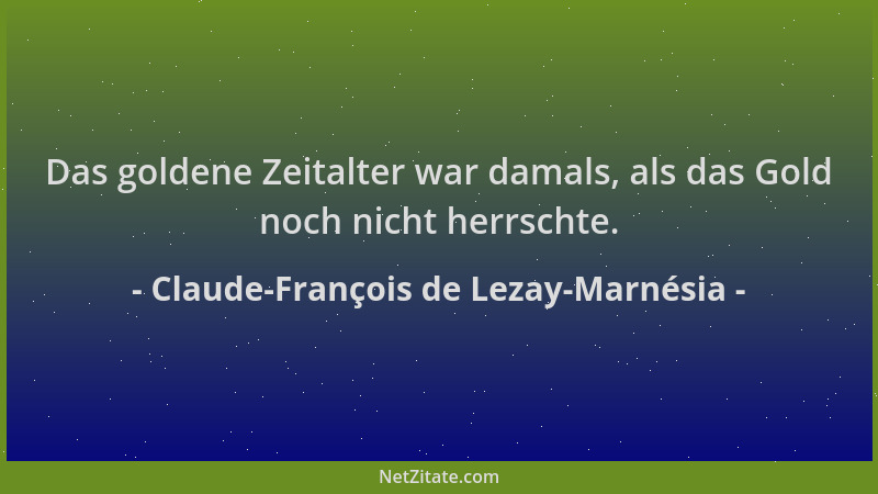 Claude-François de Lezay-Marnésia - Das goldene Zeitalter war damals, als das Gold noch nicht herrschte....