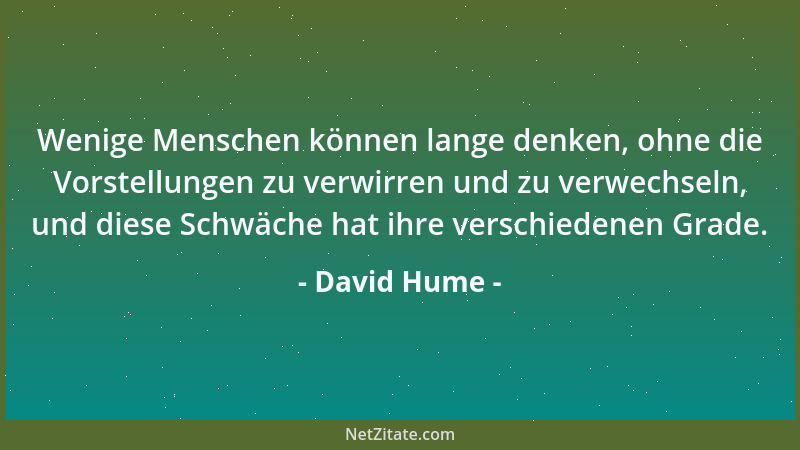 David Hume - Wenige Menschen können lange denken, ohne die Vorstellungen zu verwirren und zu verwechseln, und diese Schwäch...