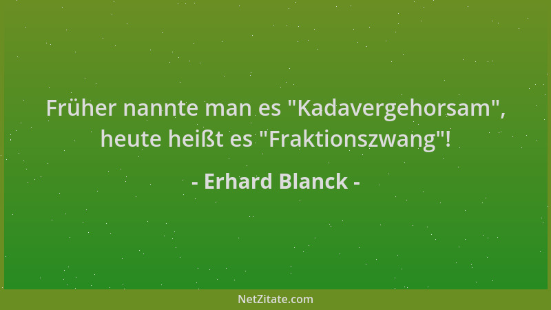 Erhard Blanck - Früher nannte man es  "Kadavergehorsam ", heute heißt es  "Fraktionszwang "!...