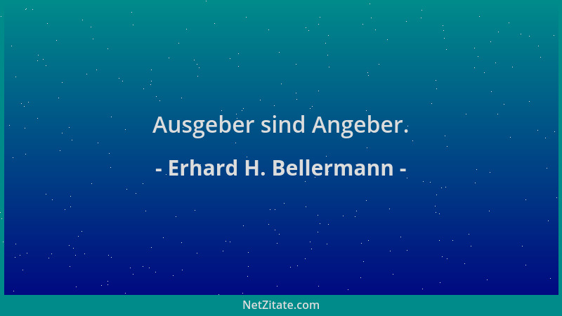 Erhard H. Bellermann - Ausgeber sind Angeber....