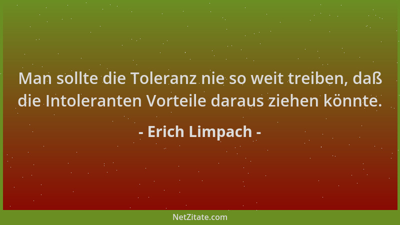 Erich Limpach - Man sollte die Toleranz nie so weit treiben, daß die Intoleranten Vorteile daraus ziehen könnte....