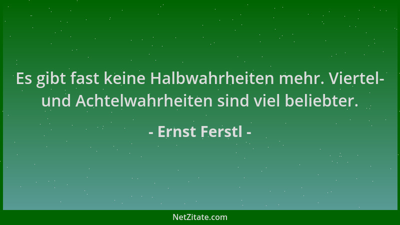 Ernst Ferstl - Es gibt fast keine Halbwahrheiten mehr. Viertel- und Achtelwahrheiten sind viel beliebter....