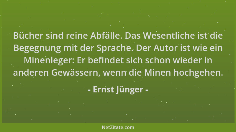 Ernst Jünger - Bücher sind reine Abfälle. Das Wesentliche ist die Begegnung mit der Sprache. Der Autor ist wie ein Minenleg...