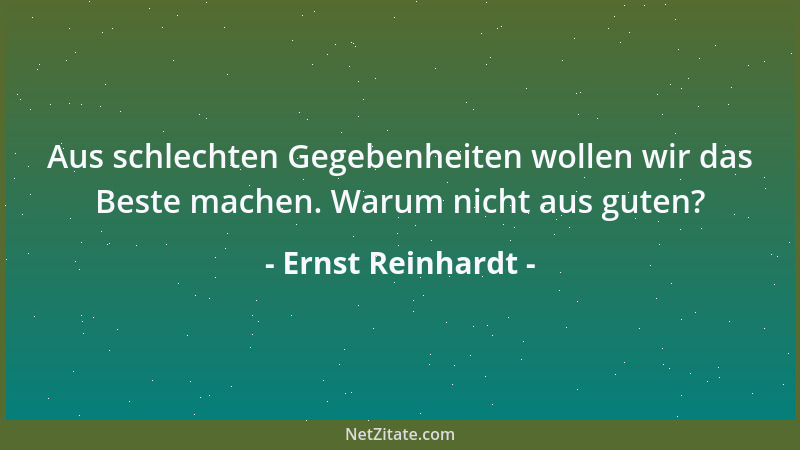 Ernst Reinhardt - Aus schlechten Gegebenheiten wollen wir das Beste machen. Warum nicht aus guten?...