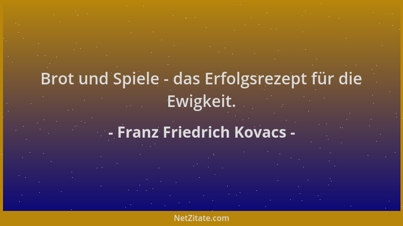 Franz Friedrich Kovacs - Brot und Spiele - das Erfolgsrezept für die Ewigkeit....