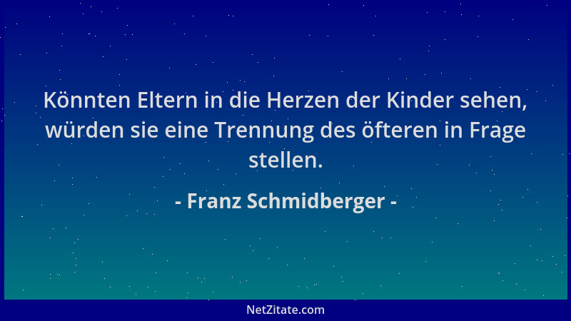 Franz Schmidberger - Könnten Eltern in die Herzen der Kinder sehen, würden sie eine Trennung des öfteren in Frage stellen....