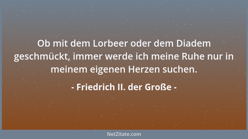 Friedrich II. der Große - Ob mit dem Lorbeer oder dem Diadem geschmückt, immer werde ich meine Ruhe nur in meinem eigenen H...