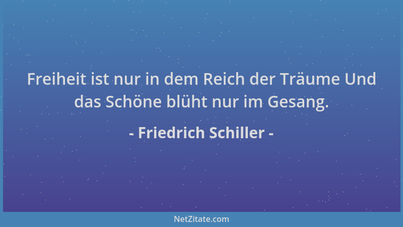 Friedrich Schiller - Freiheit ist nur in dem Reich der Träume Und das Schöne blüht nur im Gesang....