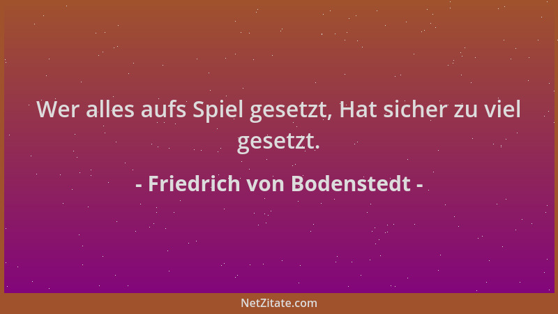 Friedrich von Bodenstedt - Wer alles aufs Spiel gesetzt, Hat sicher zu viel gesetzt....