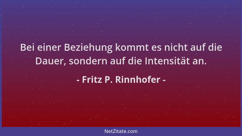 Fritz P. Rinnhofer - Bei einer Beziehung kommt es nicht auf die Dauer, sondern auf die Intensität an....
