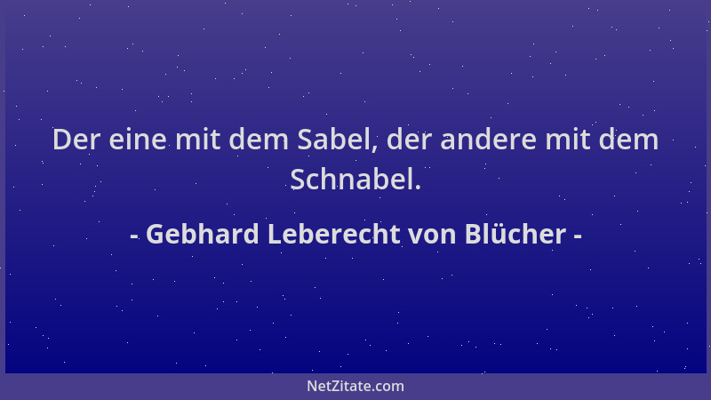 Gebhard Leberecht von Blücher - Der eine mit dem Sabel, der andere mit dem Schnabel....