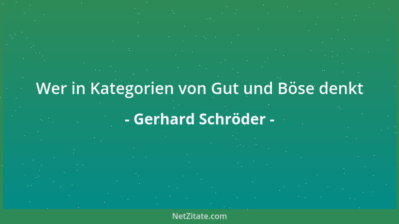 Gerhard Schröder - Wer in Kategorien von Gut und Böse denkt...