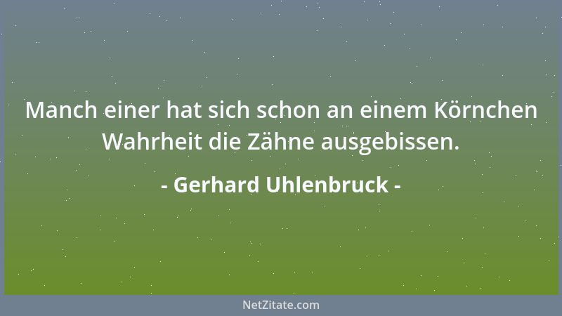 Gerhard Uhlenbruck - Manch einer hat sich schon an einem Körnchen Wahrheit die Zähne ausgebissen....