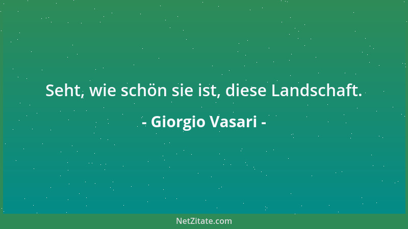 Giorgio Vasari - Seht, wie schön sie ist, diese Landschaft....