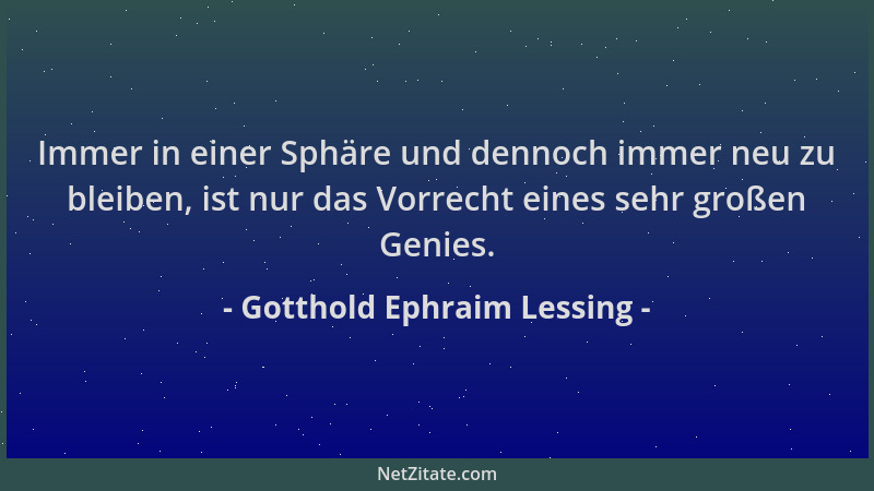 Gotthold Ephraim Lessing - Immer in einer Sphäre und dennoch immer neu zu bleiben, ist nur das Vorrecht eines sehr großen G...
