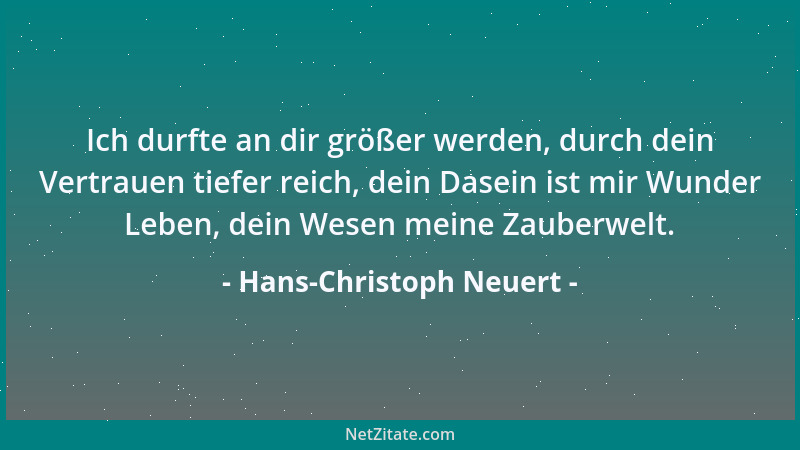 Hans-Christoph Neuert - Ich durfte an dir größer werden, durch dein Vertrauen tiefer reich, dein Dasein ist mir Wunder Lebe...