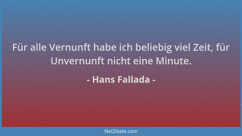 Hans Fallada - Für alle Vernunft habe ich beliebig viel Zeit, für Unvernunft nicht eine Minute....