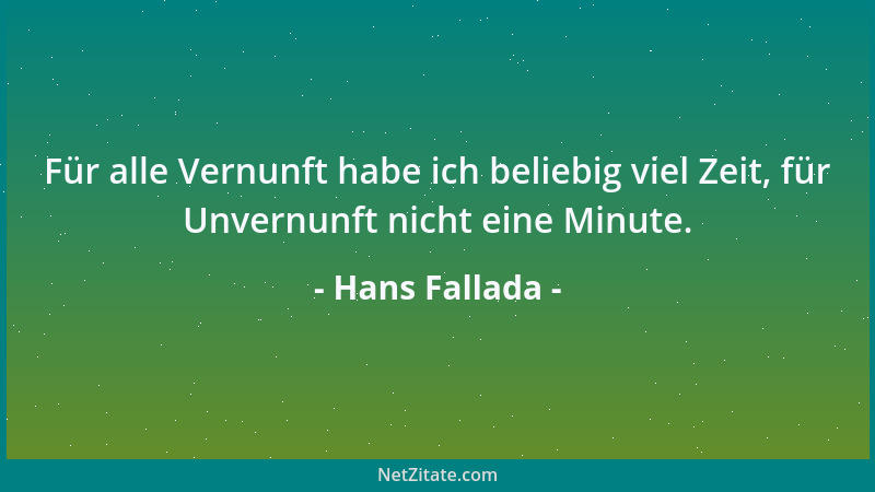Hans Fallada - Für alle Vernunft habe ich beliebig viel Zeit, für Unvernunft nicht eine Minute....