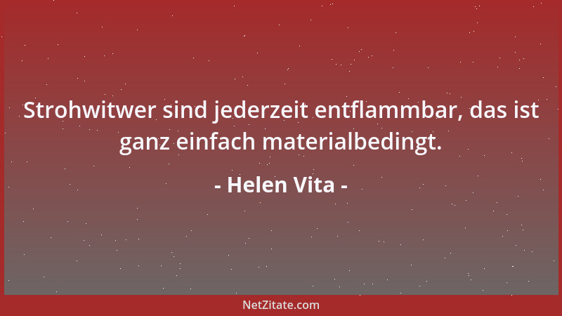 Helen Vita - Strohwitwer sind jederzeit entflammbar, das ist ganz einfach materialbedingt....