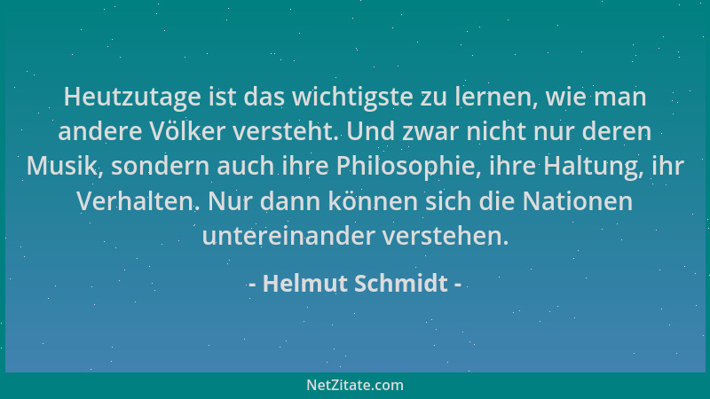 Helmut Schmidt - Heutzutage ist das wichtigste zu lernen, wie man andere Völker versteht. Und zwar nicht nur deren Musik, s...