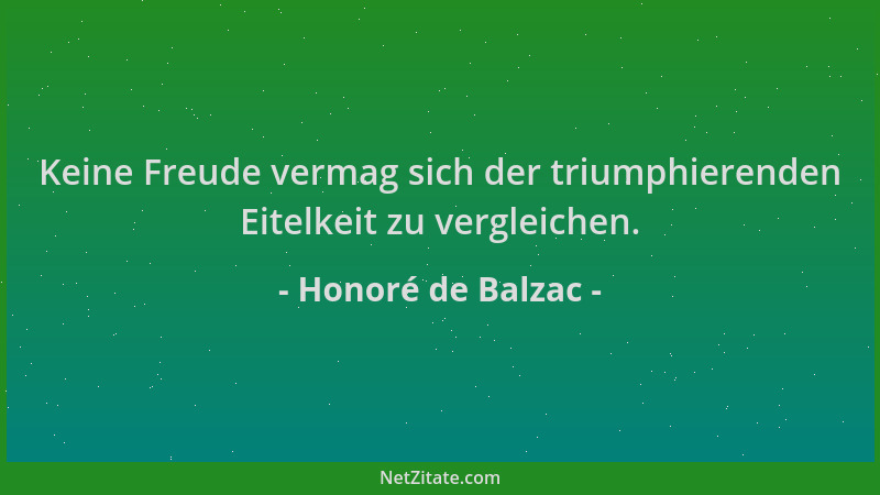 Honoré de Balzac - Keine Freude vermag sich der triumphierenden Eitelkeit zu vergleichen....