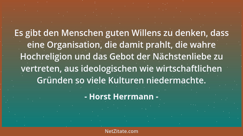 Horst Herrmann - Es gibt den Menschen guten Willens zu denken, dass eine Organisation, die damit prahlt, die wahre Hochreli...