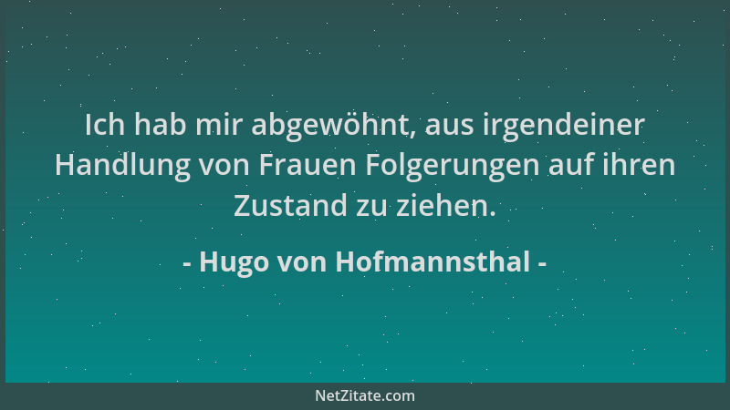 Hugo von Hofmannsthal - Ich hab mir abgewöhnt, aus irgendeiner Handlung von Frauen Folgerungen auf ihren Zustand zu ziehen....